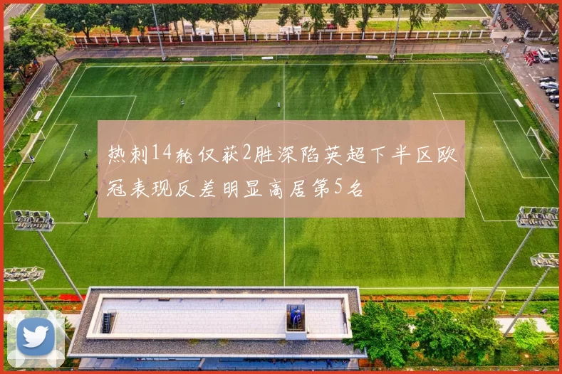 热刺14轮仅获2胜深陷英超下半区欧冠表现反差明显高居第5名