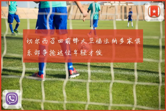切尔西召回前锋大卫福法纳多家俱乐部争抢这位年轻才俊